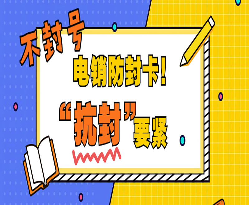不封号电销防封卡！“抗封”要紧